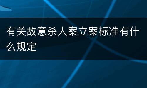有关故意杀人案立案标准有什么规定