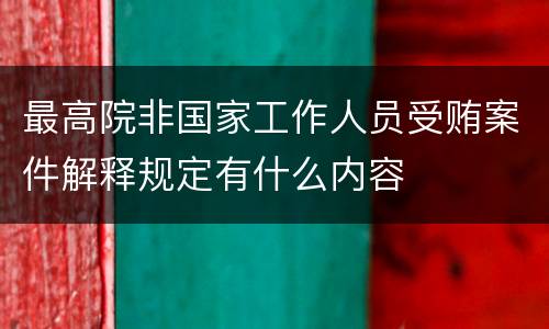 最高院非国家工作人员受贿案件解释规定有什么内容