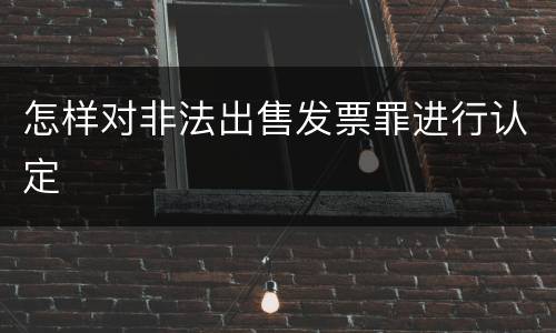 怎样对非法出售发票罪进行认定