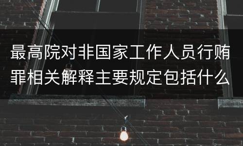 最高院对非国家工作人员行贿罪相关解释主要规定包括什么