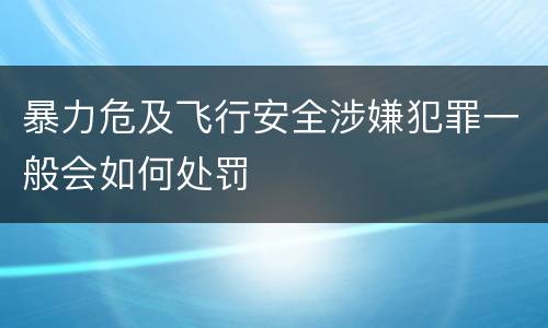 暴力危及飞行安全涉嫌犯罪一般会如何处罚