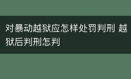 对暴动越狱应怎样处罚判刑 越狱后判刑怎判