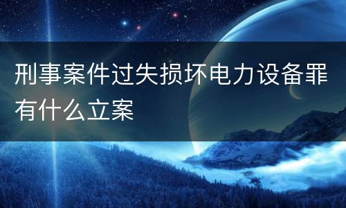 刑事案件过失损坏电力设备罪有什么立案