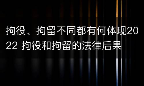 拘役、拘留不同都有何体现2022 拘役和拘留的法律后果