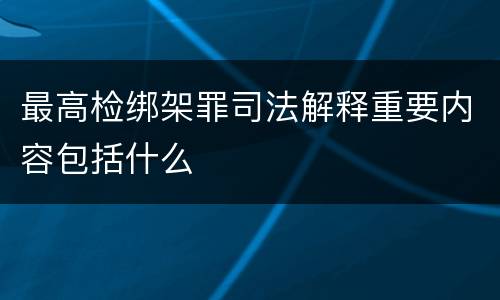 最高检绑架罪司法解释重要内容包括什么