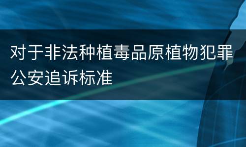 对于非法种植毒品原植物犯罪公安追诉标准