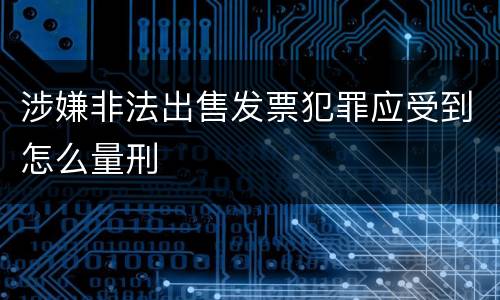 涉嫌非法出售发票犯罪应受到怎么量刑
