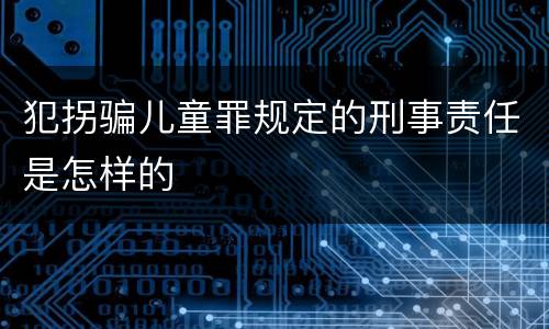 犯拐骗儿童罪规定的刑事责任是怎样的