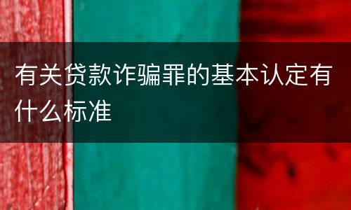 有关贷款诈骗罪的基本认定有什么标准