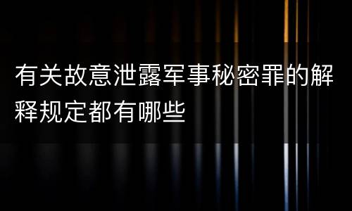 有关故意泄露军事秘密罪的解释规定都有哪些