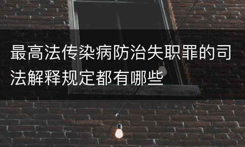 最高法传染病防治失职罪的司法解释规定都有哪些