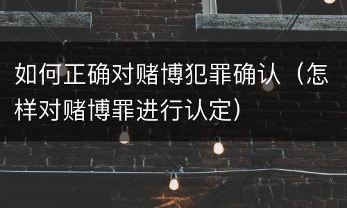 如何正确对赌博犯罪确认（怎样对赌博罪进行认定）