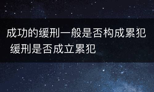 成功的缓刑一般是否构成累犯 缓刑是否成立累犯