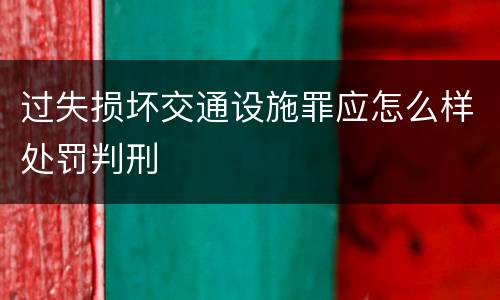 过失损坏交通设施罪应怎么样处罚判刑