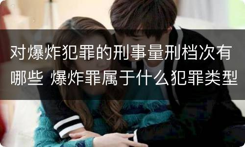 对爆炸犯罪的刑事量刑档次有哪些 爆炸罪属于什么犯罪类型