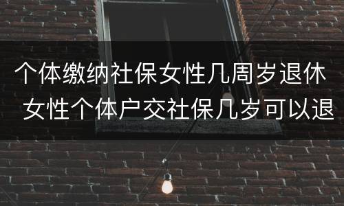 个体缴纳社保女性几周岁退休 女性个体户交社保几岁可以退休