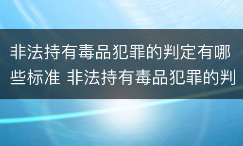 非法持有毒品犯罪的判定有哪些标准 非法持有毒品犯罪的判定有哪些标准呢