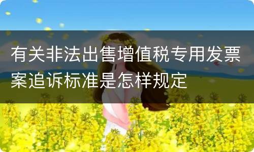 有关非法出售增值税专用发票案追诉标准是怎样规定