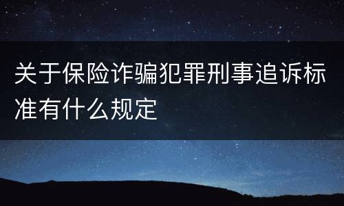 关于保险诈骗犯罪刑事追诉标准有什么规定