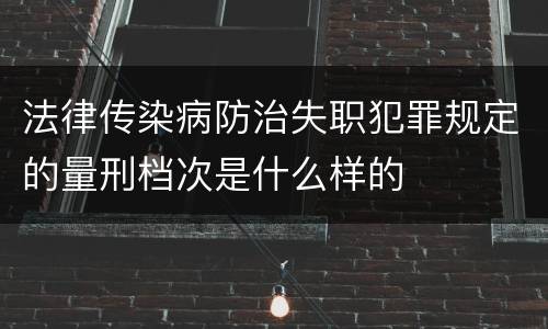 法律传染病防治失职犯罪规定的量刑档次是什么样的