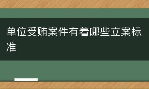 单位受贿案件有着哪些立案标准
