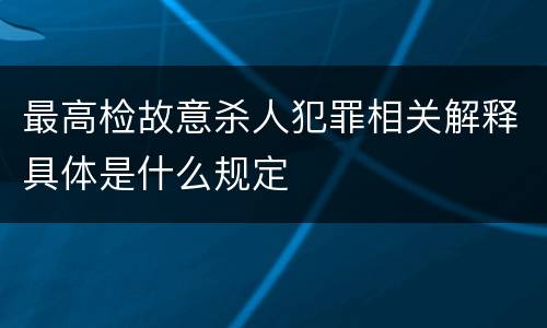 最高检故意杀人犯罪相关解释具体是什么规定