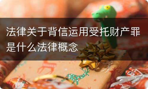 法律关于背信运用受托财产罪是什么法律概念