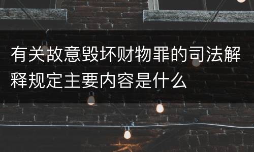 有关故意毁坏财物罪的司法解释规定主要内容是什么