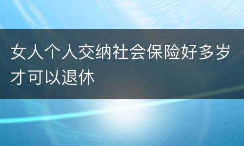 女人个人交纳社会保险好多岁才可以退休
