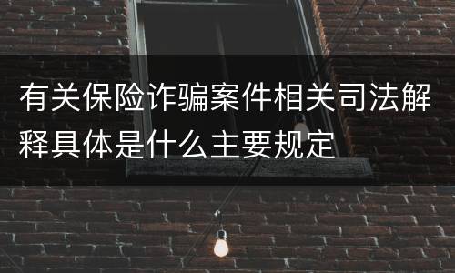 有关保险诈骗案件相关司法解释具体是什么主要规定