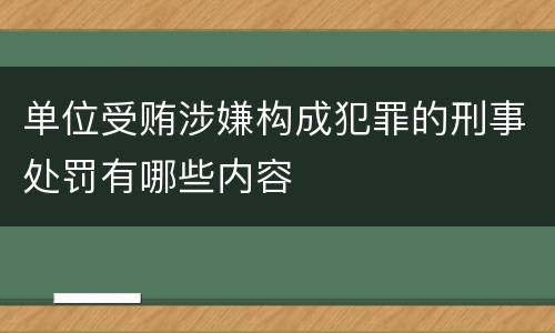 单位受贿涉嫌构成犯罪的刑事处罚有哪些内容