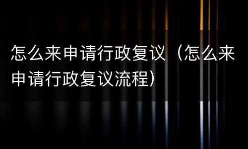 怎么来申请行政复议（怎么来申请行政复议流程）