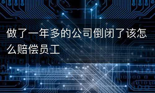 做了一年多的公司倒闭了该怎么赔偿员工