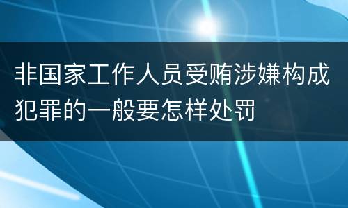 非国家工作人员受贿涉嫌构成犯罪的一般要怎样处罚