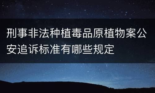 刑事非法种植毒品原植物案公安追诉标准有哪些规定