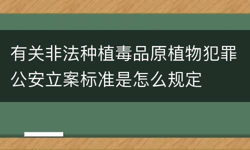有关非法种植毒品原植物犯罪公安立案标准是怎么规定