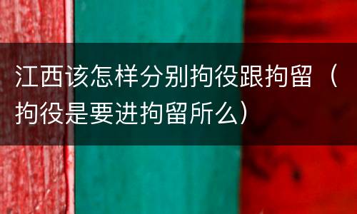 江西该怎样分别拘役跟拘留（拘役是要进拘留所么）