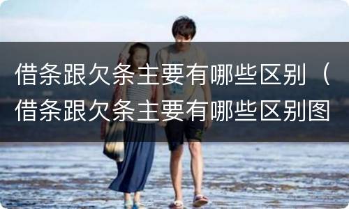 借条跟欠条主要有哪些区别（借条跟欠条主要有哪些区别图片）