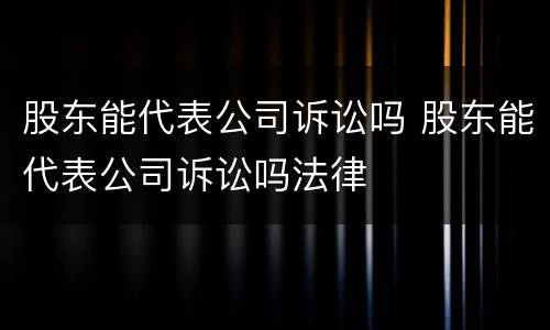 股东能代表公司诉讼吗 股东能代表公司诉讼吗法律
