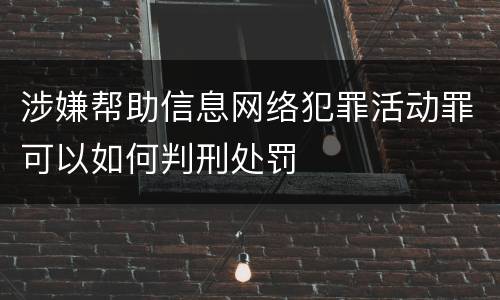 涉嫌帮助信息网络犯罪活动罪可以如何判刑处罚