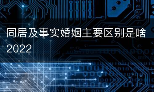 同居及事实婚姻主要区别是啥2022
