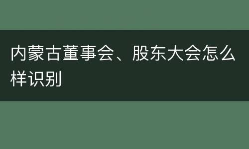 内蒙古董事会、股东大会怎么样识别