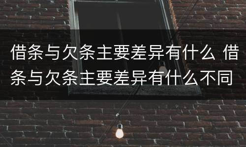 借条与欠条主要差异有什么 借条与欠条主要差异有什么不同