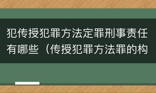 犯传授犯罪方法定罪刑事责任有哪些（传授犯罪方法罪的构成要件）