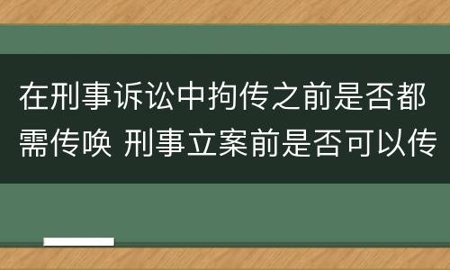 在刑事诉讼中拘传之前是否都需传唤 刑事立案前是否可以传唤