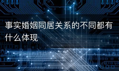 事实婚姻同居关系的不同都有什么体现