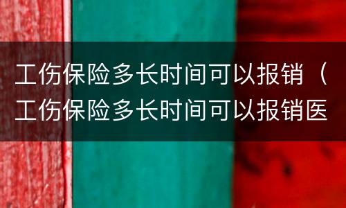 工伤保险多长时间可以报销（工伤保险多长时间可以报销医疗费）