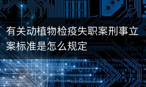 有关动植物检疫失职案刑事立案标准是怎么规定
