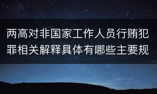 两高对非国家工作人员行贿犯罪相关解释具体有哪些主要规定