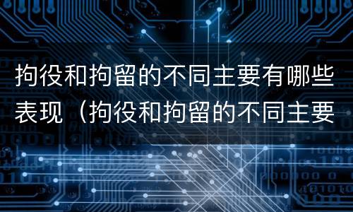 拘役和拘留的不同主要有哪些表现（拘役和拘留的不同主要有哪些表现呢）